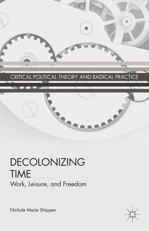 Decolonizing Time: Work, Leisure, and Freedom (Critical Political Theory and Radical Practice) - Image 1