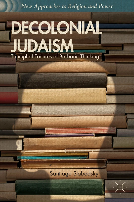 Decolonial Judaism: Triumphal Failures of Barbaric Thinking (New Approaches to Religion and Power) - Image 1