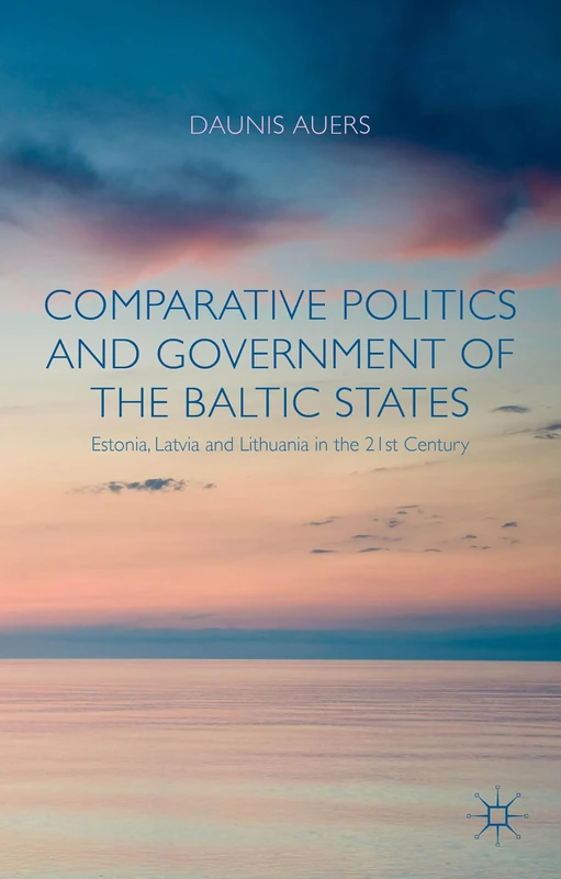Comparative Politics and Government of the Baltic States: Estonia, Latvia and Lithuania in the 21st Century