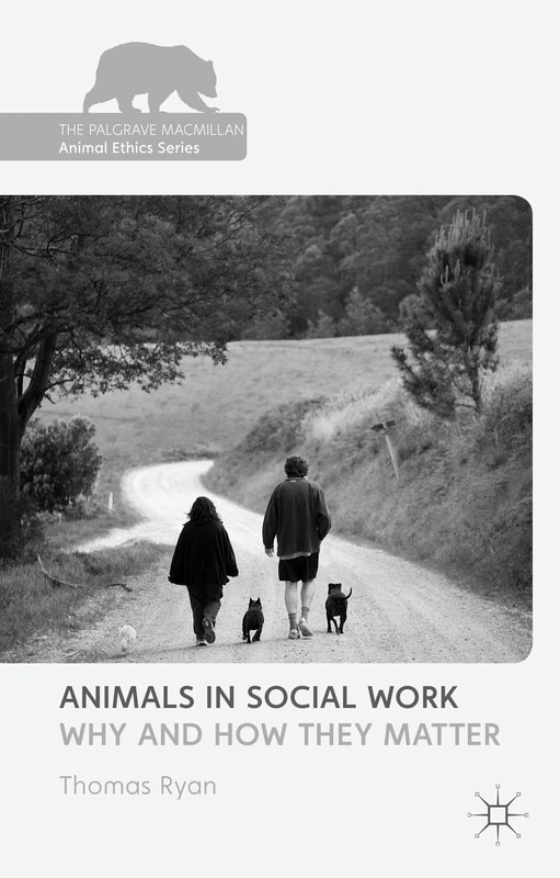 Animals in Social Work: Why and How They Matter (The Palgrave Macmillan Animal Ethics Series)