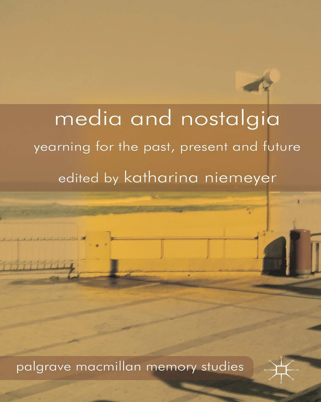 Media and Nostalgia: Yearning for the Past, Present and Future (Palgrave Macmillan Memory Studies)