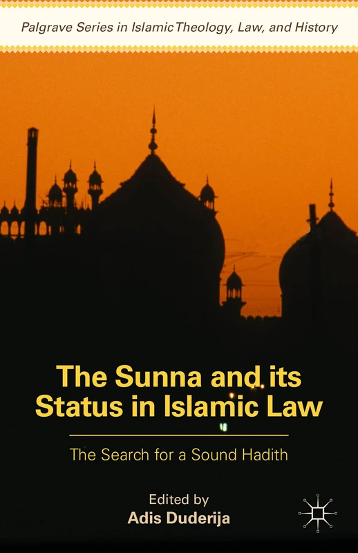 The Sunna and its Status in Islamic Law: The Search for a Sound Hadith (Palgrave Series in Islamic Theology, Law)