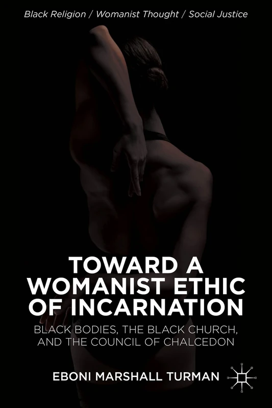 Toward a Womanist Ethic of Incarnation: Black Bodies, the Black Church, and the Council of Chalcedon (Black Religion/Womanist Thought/Social Justice)