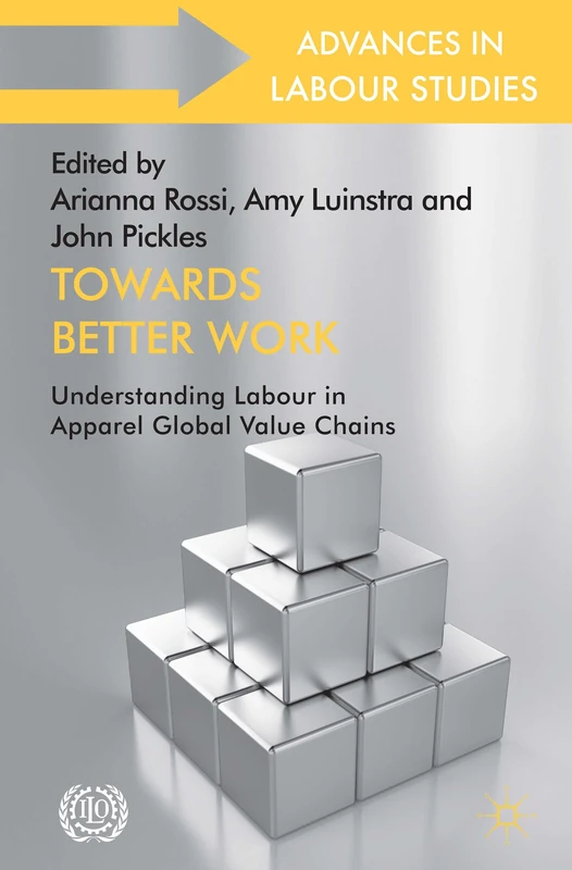 Towards Better Work: Understanding Labour in Apparel Global Value Chains (Advances in Labour Studies)