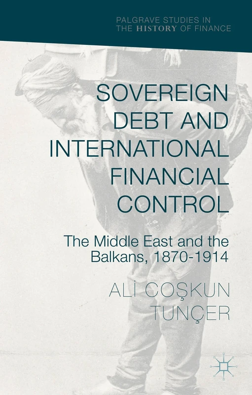 Sovereign Debt and International Financial Control: The Middle East and the Balkans, 1870–1914 (Palgrave Studies in the History of Finance)