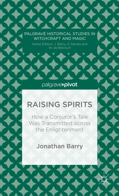 Raising Spirits: How a Conjuror’s Tale Was Transmitted across the Enlightenment (Palgrave Historical Studies in Witchcraft and Magic)
