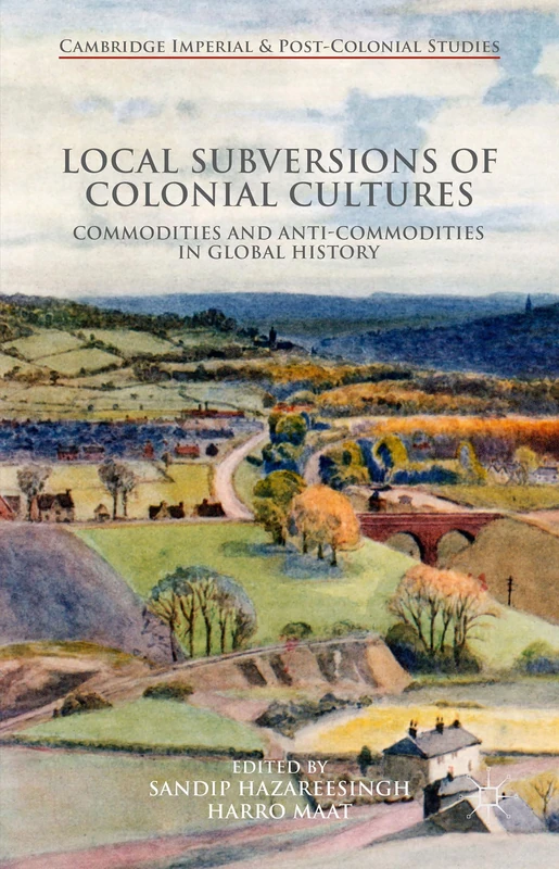 Local Subversions of Colonial Cultures: Commodities and Anti-Commodities in Global History (Cambridge Imperial and Post-Colonial Studies)