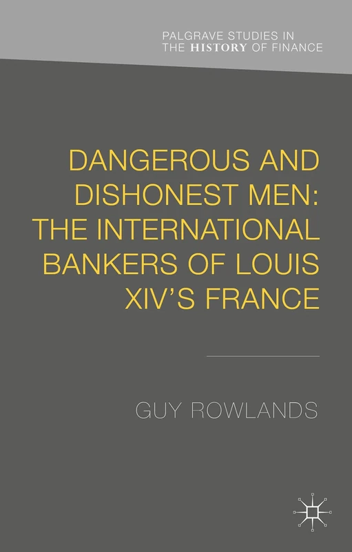 Dangerous and Dishonest Men: The International Bankers of Louis XIV's France (Palgrave Studies in the History of Finance) - Image 1