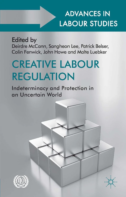 Creative Labour Regulation: Indeterminacy and Protection in an Uncertain World (Advances in Labour Studies)