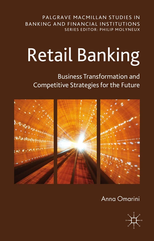 Retail Banking: Business Transformation and Competitive Strategies for the Future (Palgrave Macmillan Studies in Banking and Financial Institutions)