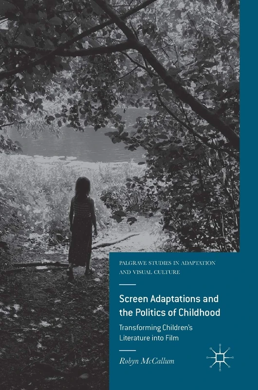 Screen Adaptations and the Politics of Childhood: Transforming Children's Literature into Film (Palgrave Studies in Adaptation and Visual Culture)