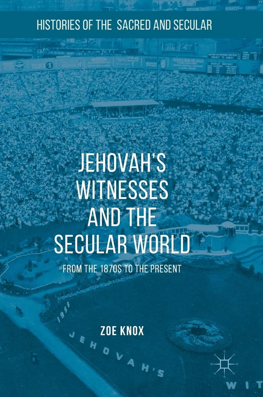 Jehovah's Witnesses and the Secular World: From the 1870s to the Present (Histories of the Sacred and Secular, 1700–2000)
