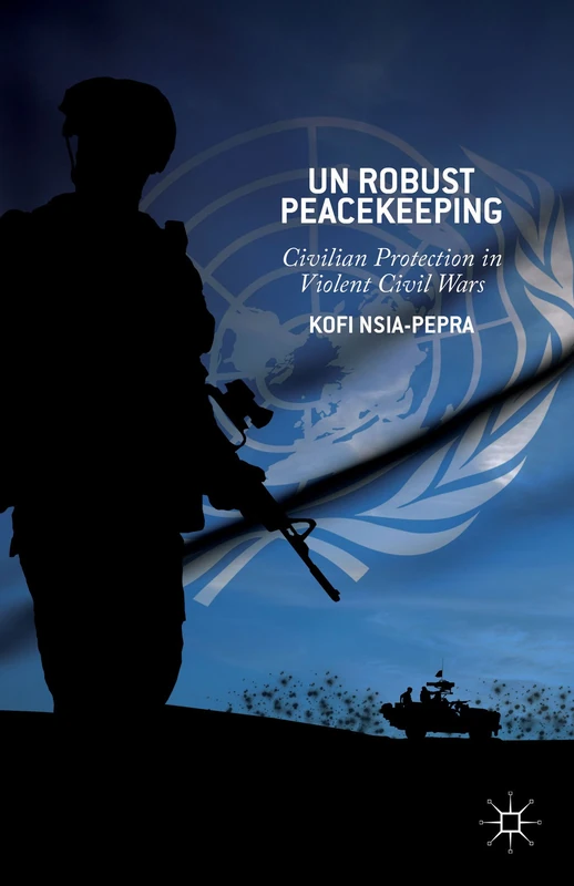 UN Robust Peacekeeping: Civilian Protection in Violent Civil Wars