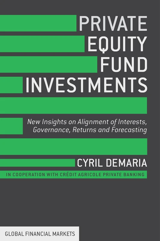 Private Equity Fund Investments: New Insights on Alignment of Interests, Governance, Returns and Forecasting (Global Financial Markets)