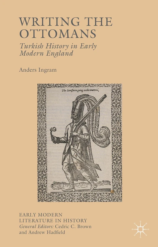 Writing the Ottomans: Turkish History in Early Modern England (Early Modern Literature in History)