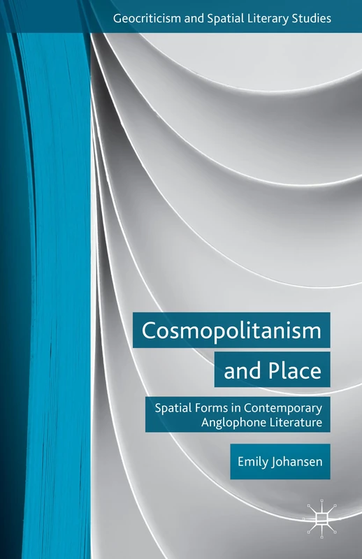Cosmopolitanism and Place: Spatial Forms in Contemporary Anglophone Literature (Geocriticism and Spatial Literary Studies)