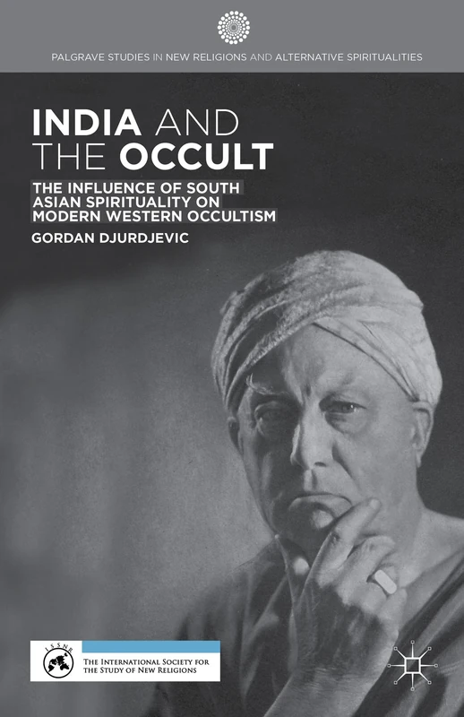 India and the Occult: The Influence of South Asian Spirituality on Modern Western Occultism (Palgrave Studies in New Religions and Alternative Spiritualities)
