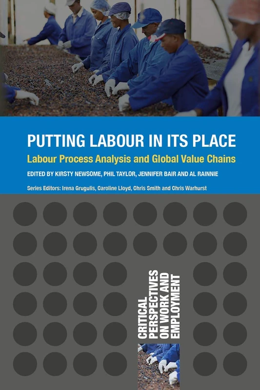 Putting Labour in its Place: Labour Process Analysis and Global Value Chains: 5 (Critical Perspectives on Work and Employment)