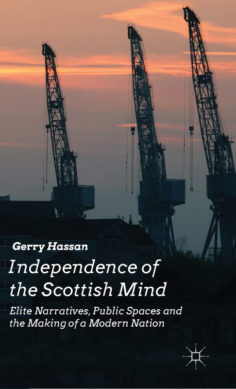 Independence of the Scottish Mind: Elite Narratives, Public Spaces and the Making of a Modern Nation