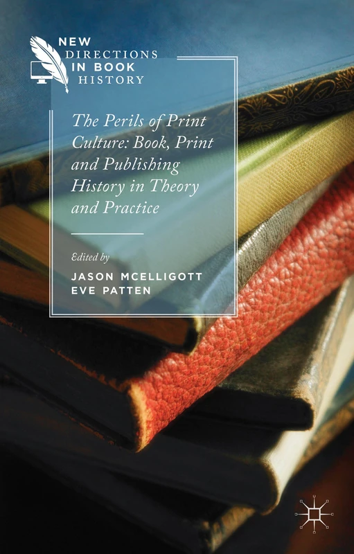 The Perils of Print Culture: Book, Print and Publishing History in Theory and Practice (New Directions in Book History)