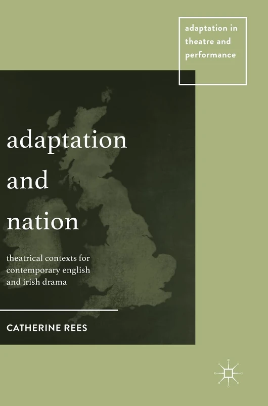 Adaptation and Nation: Theatrical Contexts for Contemporary English and Irish Drama (Adaptation in Theatre and Performance)
