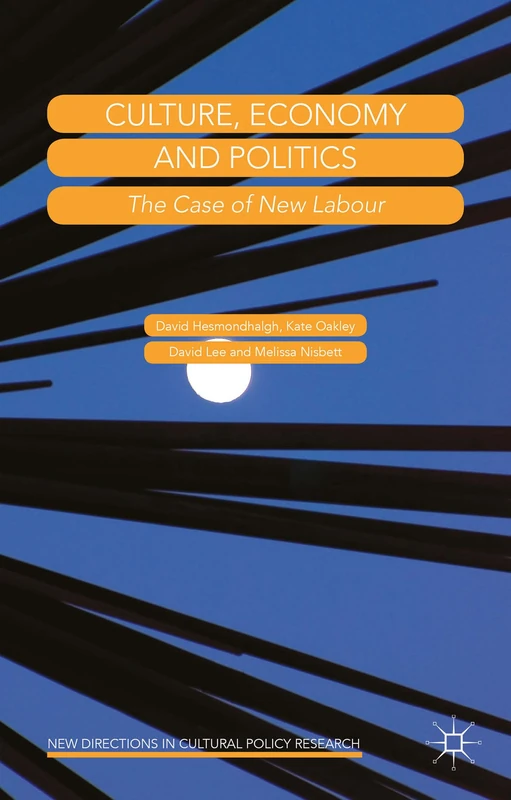 Culture, Economy and Politics: The Case of New Labour (New Directions in Cultural Policy Research)