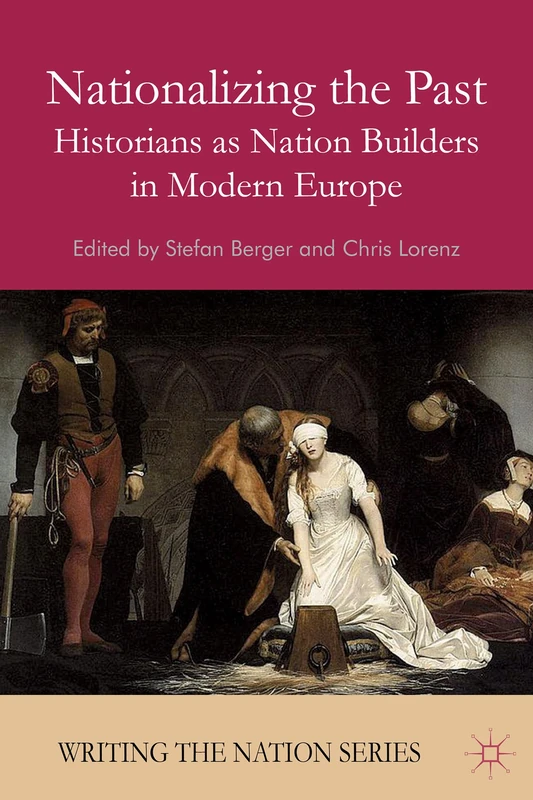 Nationalizing the Past: Historians as Nation Builders in Modern Europe (Writing the Nation)