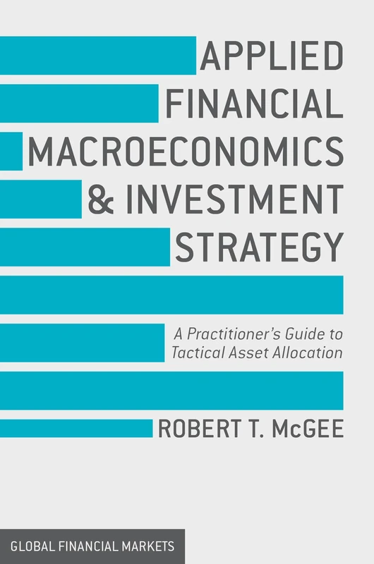 Applied Financial Macroeconomics and Investment Strategy: A Practitioner’s Guide to Tactical Asset Allocation (Global Financial Markets)