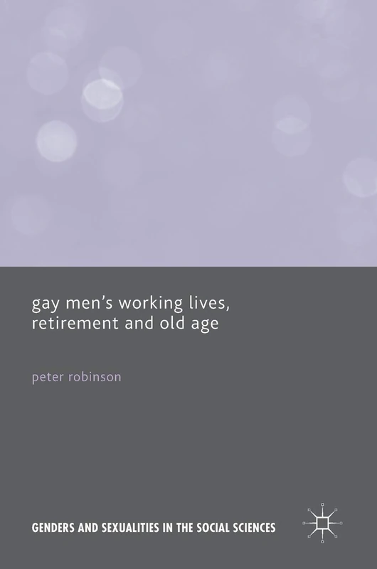 Gay Men’s Working Lives, Retirement and Old Age (Genders and Sexualities in the Social Sciences)