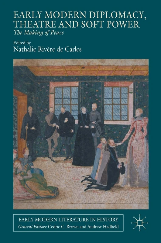 Early Modern Diplomacy, Theatre and Soft Power: The Making of Peace (Early Modern Literature in History)