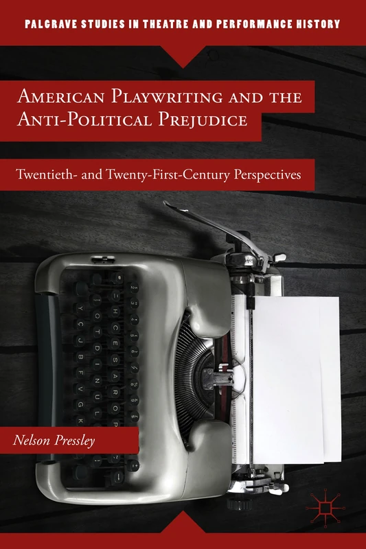 American Playwriting and the Anti-Political Prejudice: Twentieth- and Twenty-First-Century Perspectives (Palgrave Studies in Theatre and Performance History) - Image 1