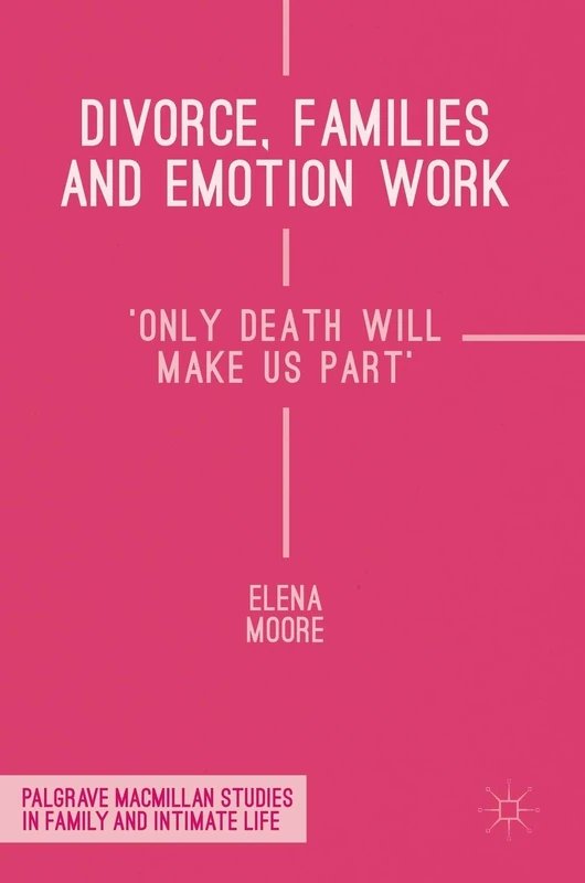 Divorce, Families and Emotion Work: 'Only Death Will Make Us Part' (Palgrave Macmillan Studies in Family and Intimate Life)