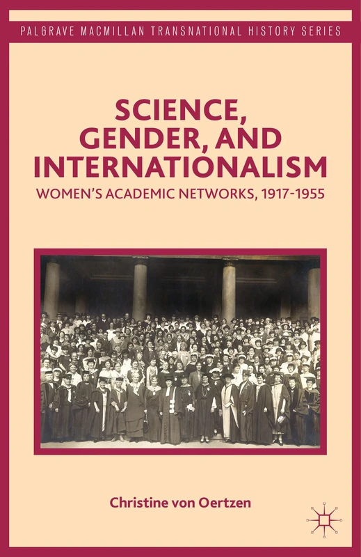 Science, Gender, and Internationalism: Women’s Academic Networks, 1917-1955 (Palgrave Macmillan Transnational History Series)