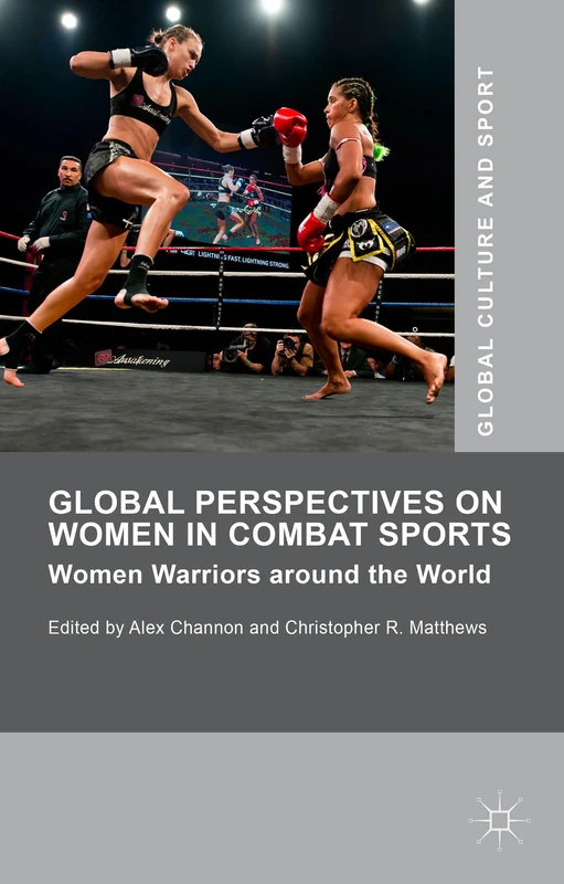 Global Perspectives on Women in Combat Sports: Women Warriors around the World (Global Culture and Sport Series)