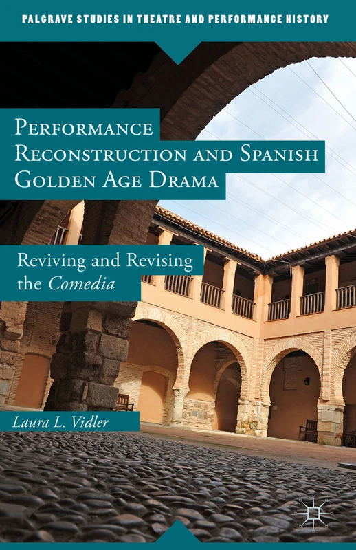 Performance Reconstruction and Spanish Golden Age Drama: Reviving and Revising the Comedia (Palgrave Studies in Theatre and Performance History) - Image 1