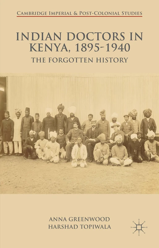 Indian Doctors in Kenya, 1895-1940: The Forgotten History (Cambridge Imperial and Post-Colonial Studies)
