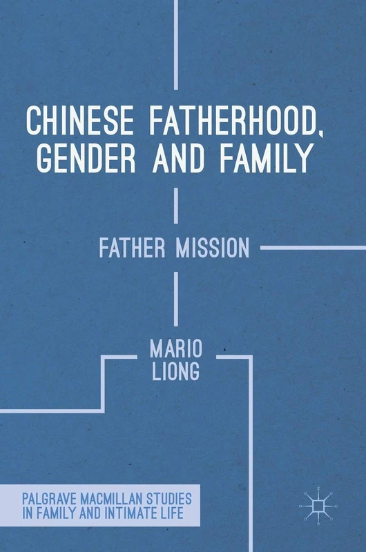 Chinese Fatherhood, Gender and Family: Father Mission (Palgrave Macmillan Studies in Family and Intimate Life)