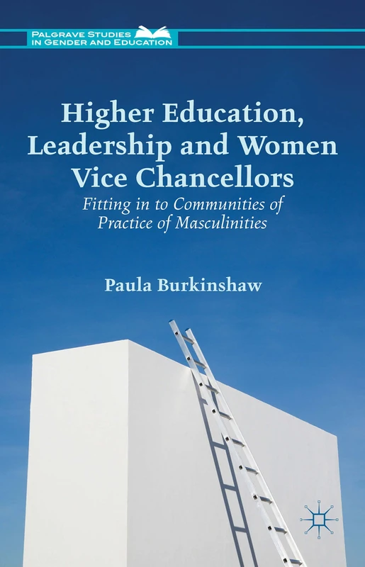 Higher Education, Leadership and Women Vice Chancellors: Fitting in to Communities of Practice of Masculinities (Palgrave Studies in Gender and Education)