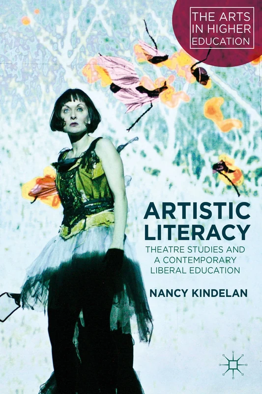 Artistic Literacy: Theatre Studies and a Contemporary Liberal Education (The Arts in Higher Education)
