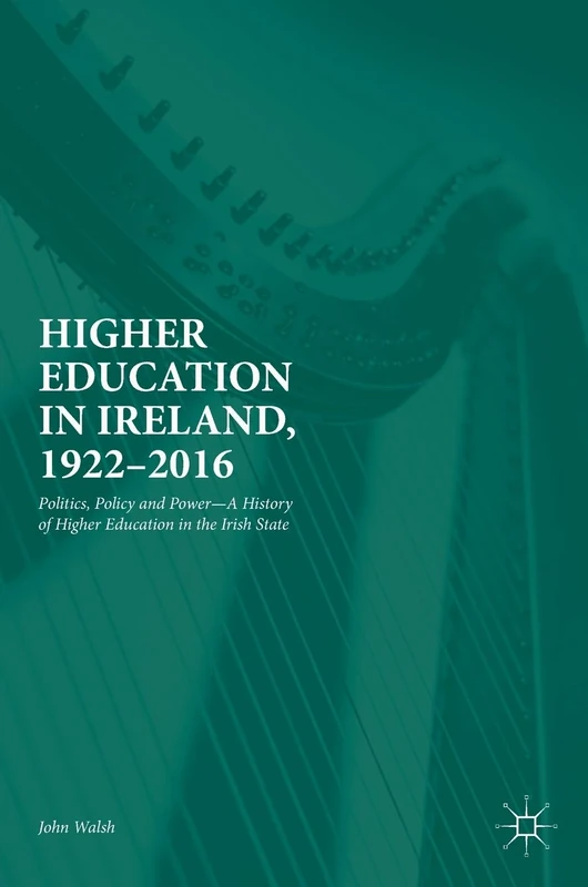 Higher Education in Ireland, 1922–2016: Politics, Policy and Power―A History of Higher Education in the Irish State