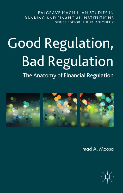 Good Regulation, Bad Regulation: The Anatomy of Financial Regulation (Palgrave Macmillan Studies in Banking and Financial Institutions)