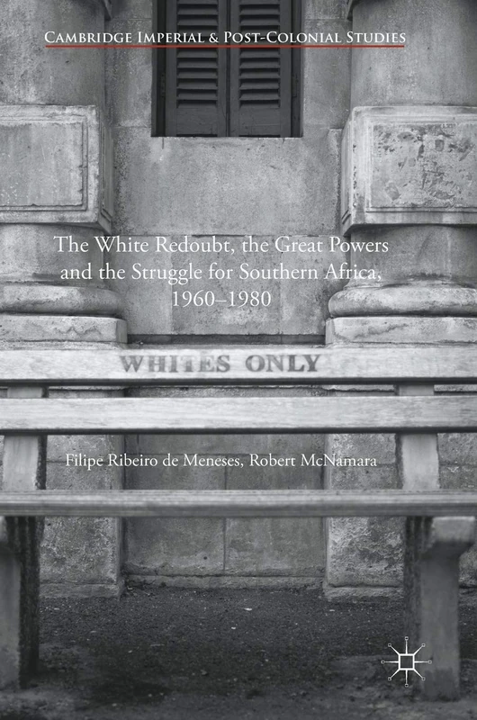 The White Redoubt, the Great Powers and the Struggle for Southern Africa, 1960–1980 (Cambridge Imperial and Post-Colonial Studies)