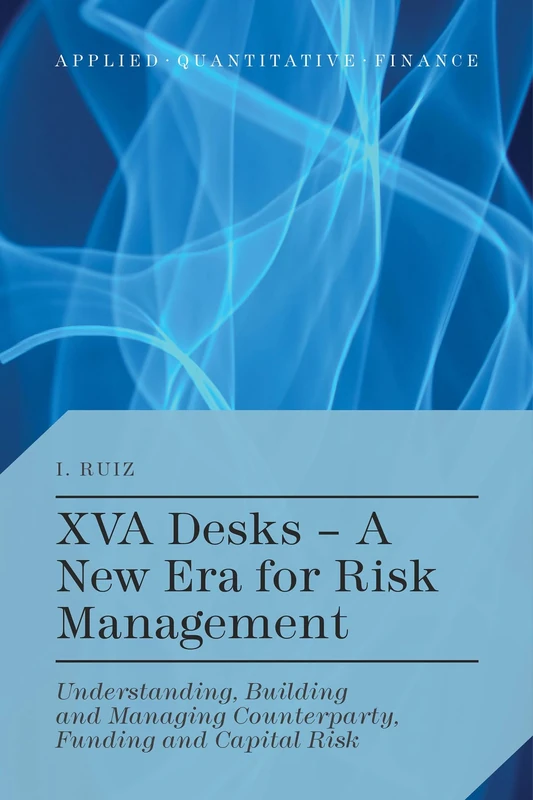 XVA Desks - A New Era for Risk Management: Understanding, Building and Managing Counterparty, Funding and Capital Risk (Applied Quantitative Finance)
