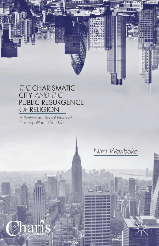 The Charismatic City and the Public Resurgence of Religion: A Pentecostal Social Ethics of Cosmopolitan Urban Life (Christianity and Renewal - Interdisciplinary Studies)