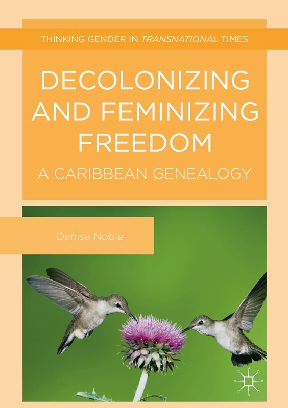Decolonizing and Feminizing Freedom: A Caribbean Genealogy (Thinking Gender in Transnational Times)