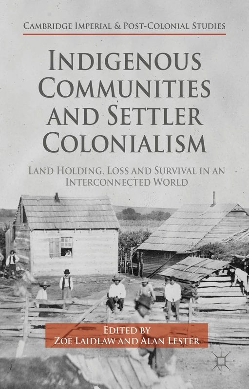 Indigenous Communities and Settler Colonialism: Land Holding, Loss and Survival in an Interconnected World (Cambridge Imperial and Post-Colonial Studies)