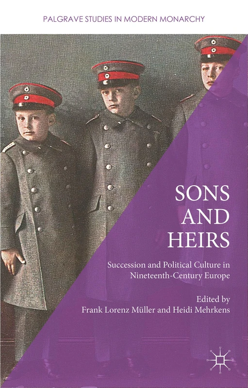 Sons and Heirs: Succession and Political Culture in Nineteenth-Century Europe (Palgrave Studies in Modern Monarchy)