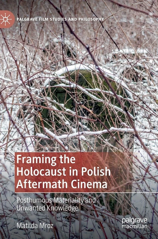 Framing the Holocaust in Polish Aftermath Cinema: Posthumous Materiality and Unwanted Knowledge (Palgrave Film Studies and Philosophy)