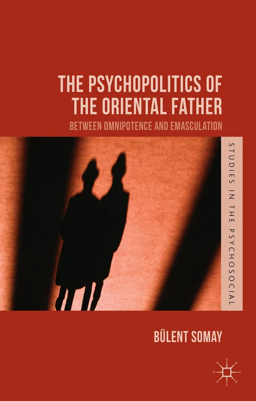 The Psychopolitics of the Oriental Father: Between Omnipotence and Emasculation (Studies in the Psychosocial)