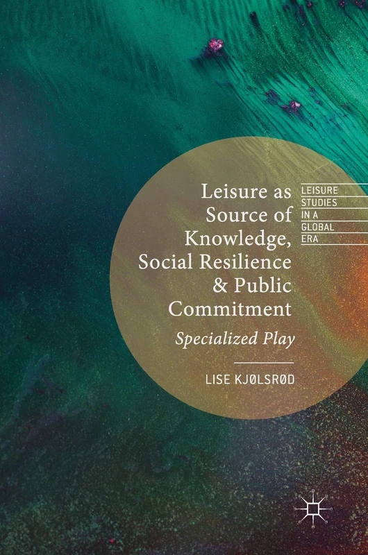 Leisure as Source of Knowledge, Social Resilience and Public Commitment: Specialized Play (Leisure Studies in a Global Era)